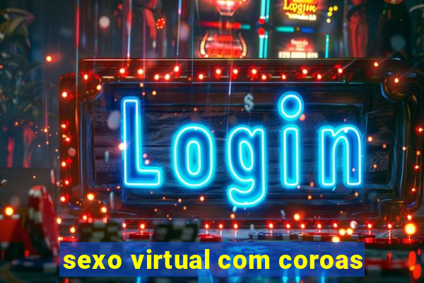 sexo virtual com coroas